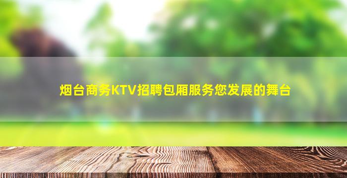烟台商务KTV招聘包厢服务您发展的舞台